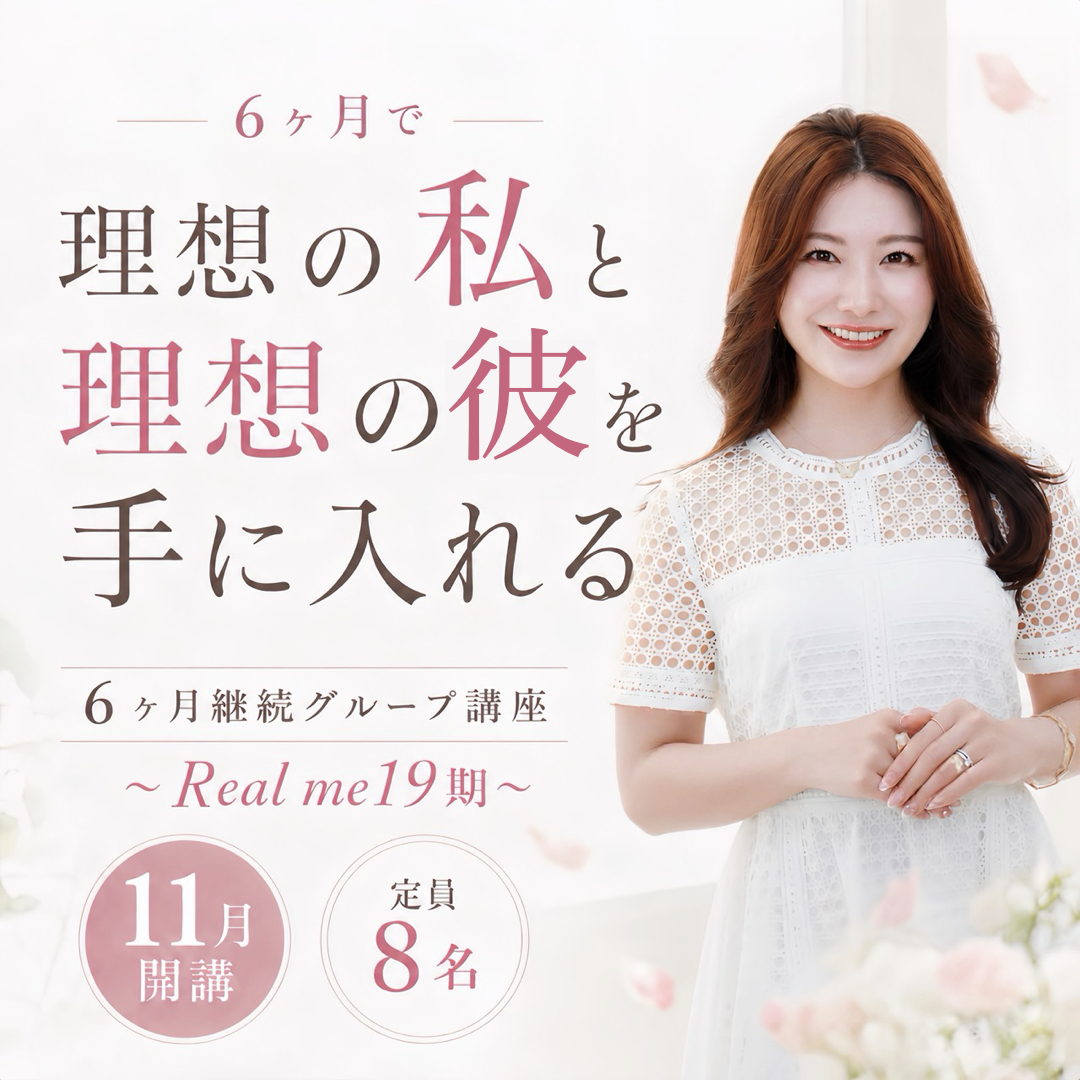 6ヶ月で理想の私と理想の彼を手に入れる／6ヶ月継続グループ講座 Real me 19期／11月開講・定員8名